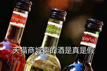 天貓商城賣的酒是真是假