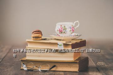 83年茅臺(tái)有地方國(guó)營(yíng)茅臺(tái)酒廠出品有圖瓶后出廠日期為83年