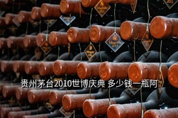 貴州茅臺2010世博慶典 多少錢一瓶阿