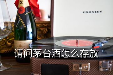 請(qǐng)問茅臺(tái)酒怎么存放