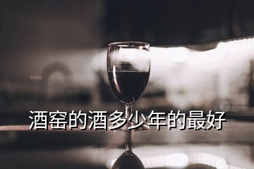 酒窯的酒多少年的最好