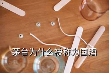 茅臺(tái)為什么被稱為國酒