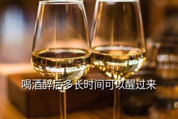 喝酒醉后多長(zhǎng)時(shí)間可以醒過來