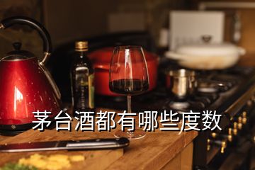 茅臺(tái)酒都有哪些度數(shù)
