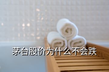 茅臺股價(jià)為什么不會跌