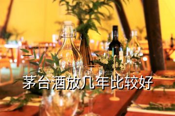 茅臺(tái)酒放幾年比較好