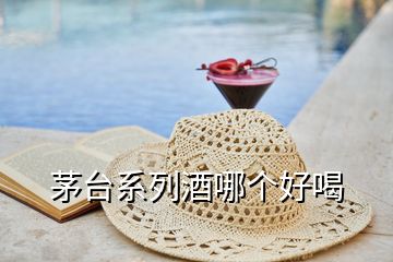 茅臺(tái)系列酒哪個(gè)好喝