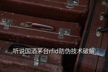 聽說國酒茅臺(tái)rfid防偽技術(shù)破解