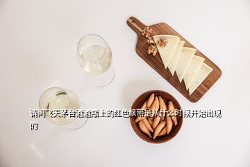 請(qǐng)問(wèn)飛天茅臺(tái)酒酒瓶上的紅色飄帶是從什么時(shí)候開(kāi)始出現(xiàn)的