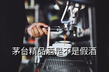 茅臺(tái)精品酒是不是假酒