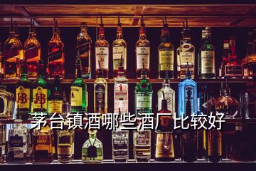 茅臺鎮(zhèn)酒哪些酒廠比較好