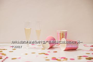 為什么我的茅臺(tái)酒有兩個(gè)生產(chǎn)日期在封口處2001417 另一個(gè)20017