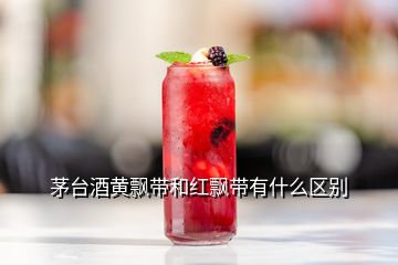 茅臺(tái)酒黃飄帶和紅飄帶有什么區(qū)別