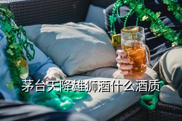 茅臺天降雄獅酒什么酒質