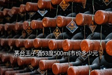 茅臺(tái)王子酒53度500ml市價(jià)多少元