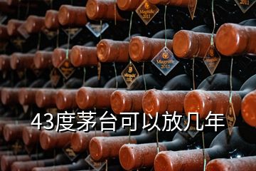 43度茅臺(tái)可以放幾年