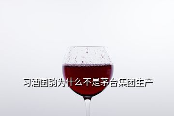 習(xí)酒國韻為什么不是茅臺集團(tuán)生產(chǎn)