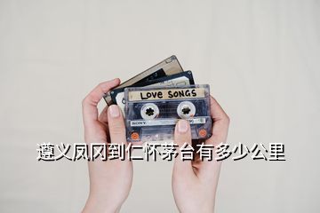 遵義鳳岡到仁懷茅臺有多少公里