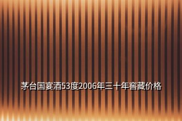 茅臺國宴酒53度2006年三十年窖藏價(jià)格