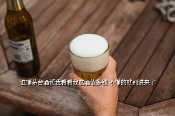 誰懂茅臺酒幫我看看我這酒值多錢 不懂的就別進(jìn)來了