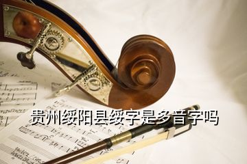 貴州綏陽縣綏字是多音字嗎