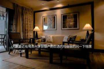 大家最近有喝貴州茅臺(tái)鎮(zhèn)產(chǎn)的白酒的嗎弱弱的問一下啥牌子的口碑