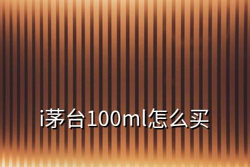 i茅臺(tái)100ml怎么買