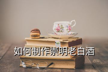 如何制作崇明老白酒