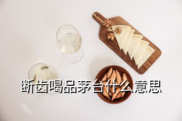 斷齒喝品茅臺什么意思