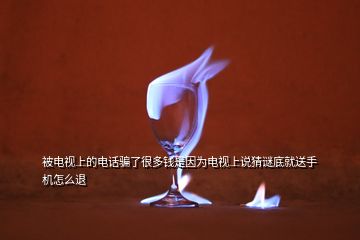 被電視上的電話騙了很多錢(qián)是因?yàn)殡娨暽险f(shuō)猜謎底就送手機(jī)怎么退