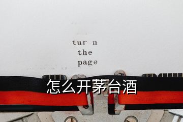 怎么開茅臺(tái)酒