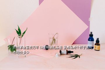 貴州茅臺富貴萬年 52度精裝禮品盒 里面有兩個杯子請問市場價多少