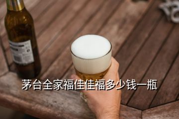 茅臺(tái)全家福佳佳福多少錢(qián)一瓶