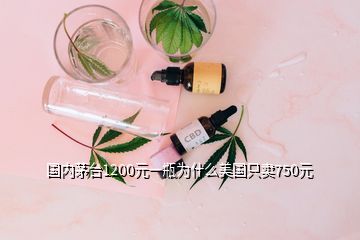 國內(nèi)茅臺1200元一瓶為什么美國只賣750元