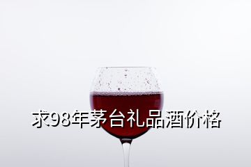 求98年茅臺(tái)禮品酒價(jià)格