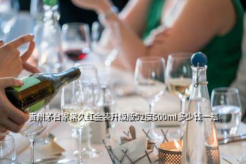 貴州茅臺(tái)家常久紅金裝升級(jí)版52度500mI多少錢一瓶