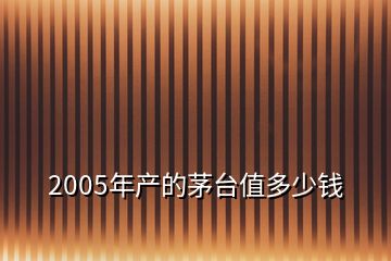 2005年產的茅臺值多少錢