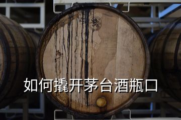 如何撬開(kāi)茅臺(tái)酒瓶口