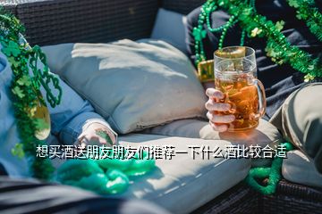 想買酒送朋友朋友們推薦一下什么酒比較合適