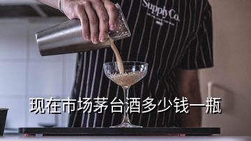 現(xiàn)在市場(chǎng)茅臺(tái)酒多少錢一瓶