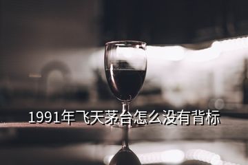 1991年飛天茅臺(tái)怎么沒(méi)有背標(biāo)