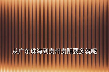 從廣東珠海到貴州貴陽(yáng)要多就呢