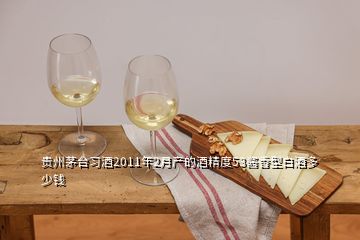 貴州茅臺習(xí)酒2011年2月產(chǎn)的酒精度53醬香型白酒多少錢