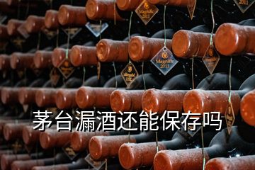 茅臺漏酒還能保存嗎