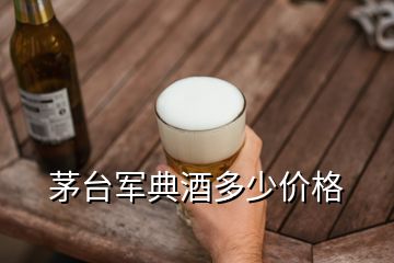 茅臺軍典酒多少價格