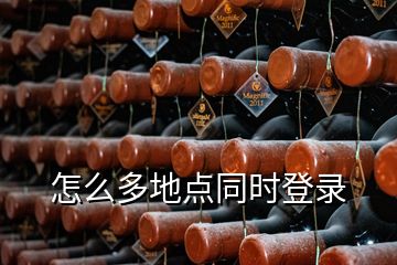 怎么多地點(diǎn)同時(shí)登錄