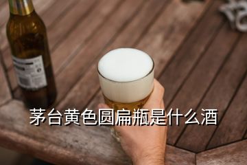 茅臺黃色圓扁瓶是什么酒