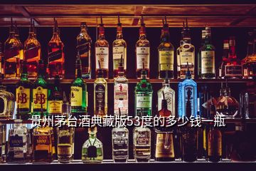 貴州茅臺(tái)酒典藏版53度的多少錢(qián)一瓶