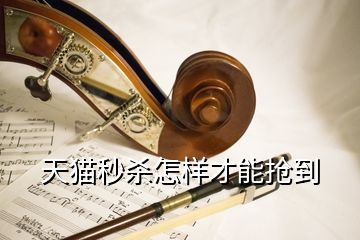 天貓秒殺怎樣才能搶到