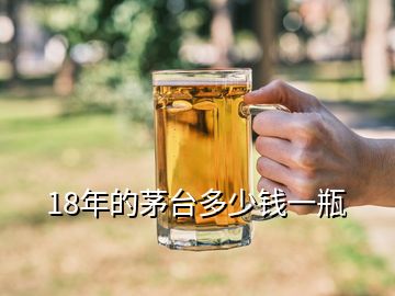 18年的茅臺(tái)多少錢(qián)一瓶